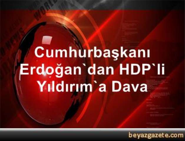 Cumhurbaşkanı Erdoğan'dan HDP'li Yıldırım'a Dava