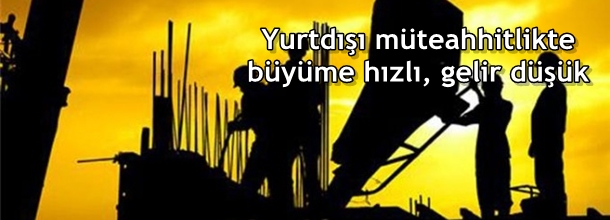 Yurtdışı Müteahhitlikte Büyüme Hızı Gelir Düşük