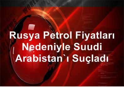 Rusya, Petrol Fiyatları Nedeniyle Suudi Arabistan'ı Suçladı