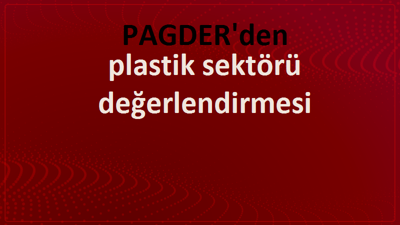 PAGDER'den plastik sektörü değerlendirmesi 